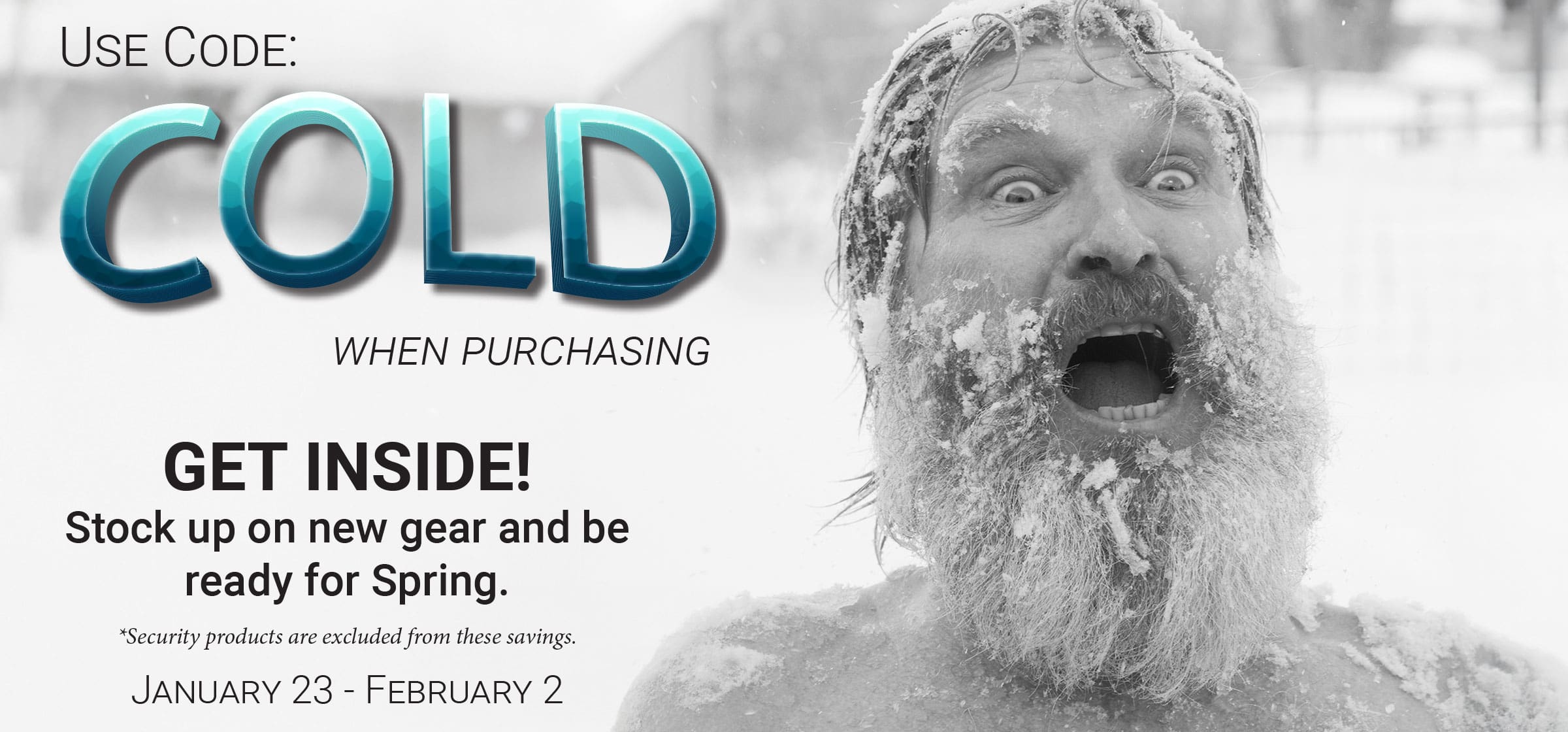 Use code COLD when purchasing. Get inside! Stock up on new gear and be ready for spring.